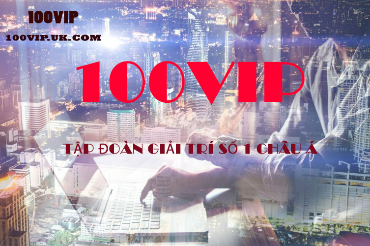 100VIP - TẬP ĐOÀN GIẢI TRÍ SỐ 1 CHÂU Á