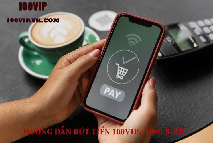 Hướng dẫn rút tiền 100VIP theo từng bước