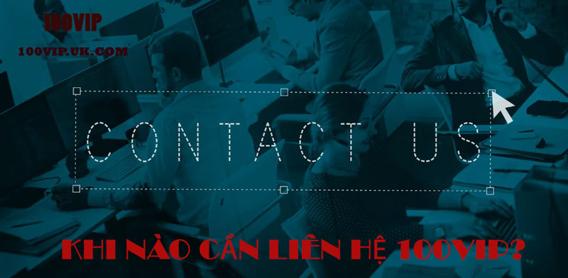 Khi nào bạn nên liên hệ 100VIP